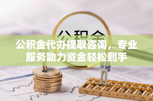 路桥公积金代办提取咨询，专业服务助力资金轻松到手