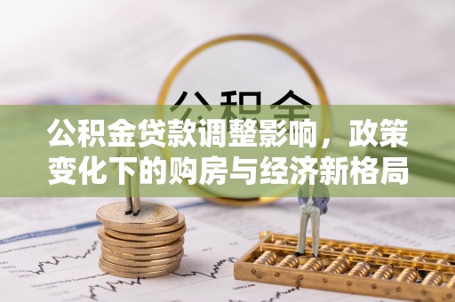 路桥公积金贷款调整影响，政策变化下的购房与经济新格局