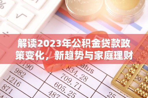 路桥解读2023年公积金贷款政策变化，新趋势与家庭理财规划