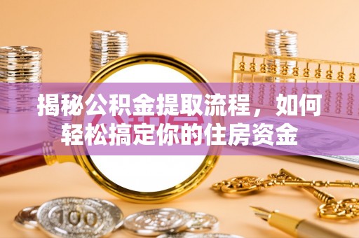 路桥揭秘公积金提取流程，如何轻松搞定你的住房资金