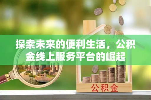 路桥探索未来的便利生活，公积金线上服务平台的崛起