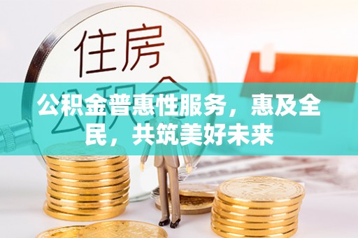 路桥公积金普惠性服务，惠及全民，共筑美好未来