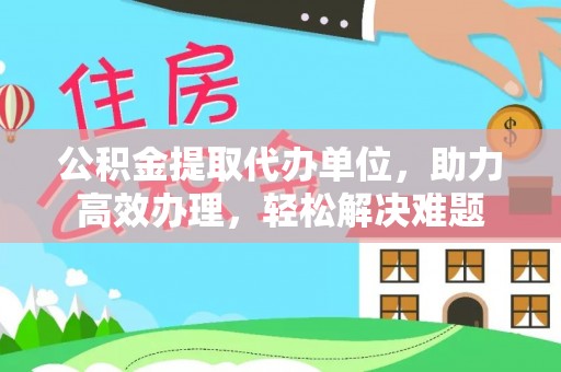 路桥公积金提取代办单位，助力高效办理，轻松解决难题