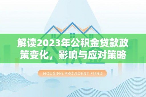 路桥解读2023年公积金贷款政策变化，影响与应对策略