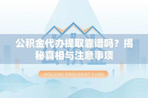 路桥公积金代办提取靠谱吗？揭秘真相与注意事项