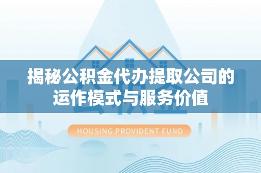 路桥揭秘公积金代办提取公司的运作模式与服务价值