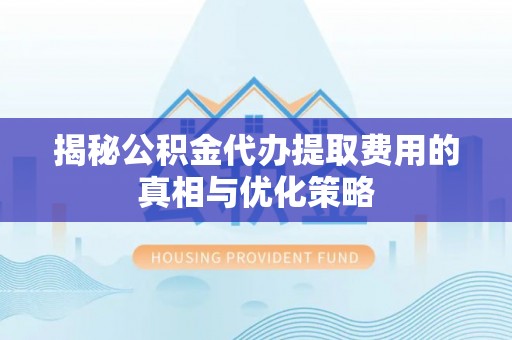路桥揭秘公积金代办提取费用的真相与优化策略