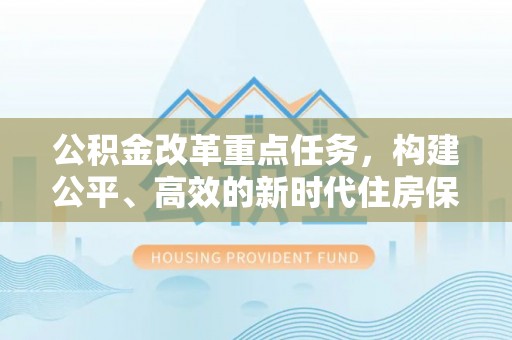 路桥公积金改革重点任务，构建公平、高效的新时代住房保障体系