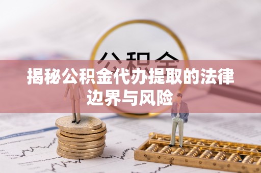 路桥揭秘公积金代办提取的法律边界与风险