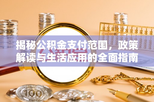 路桥揭秘公积金支付范围，政策解读与生活应用的全面指南
