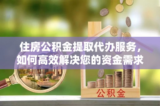 路桥住房公积金提取代办服务，如何高效解决您的资金需求