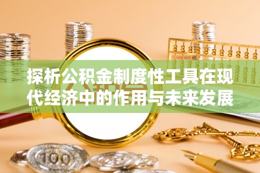 路桥探析公积金制度性工具在现代经济中的作用与未来发展趋势