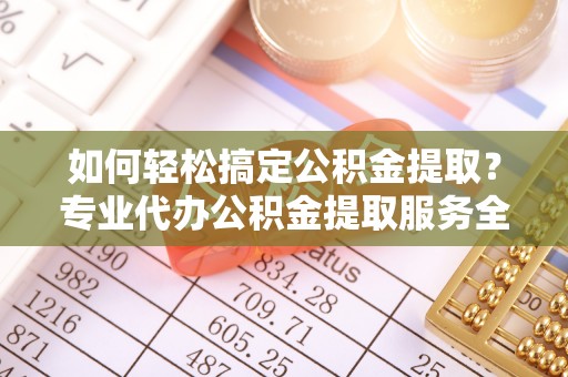 路桥如何轻松搞定公积金提取？专业代办公积金提取服务全解析