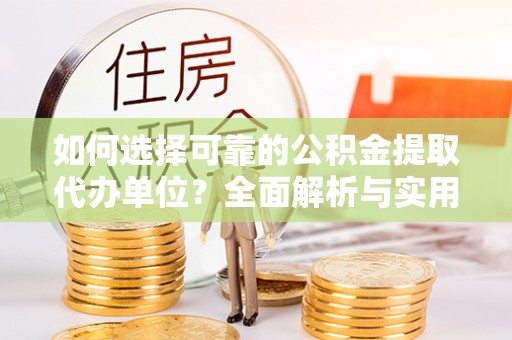 路桥如何选择可靠的公积金提取代办单位？全面解析与实用建议