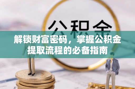 路桥解锁财富密码，掌握公积金提取流程的必备指南