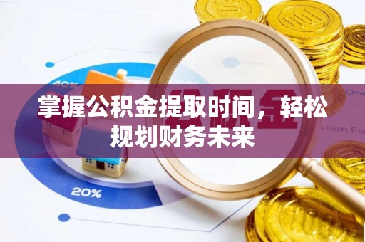 路桥掌握公积金提取时间，轻松规划财务未来