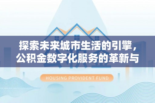路桥探索未来城市生活的引擎，公积金数字化服务的革新与实践