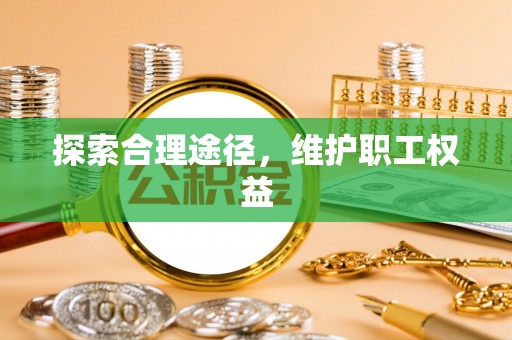 路桥探索合理途径，维护职工权益