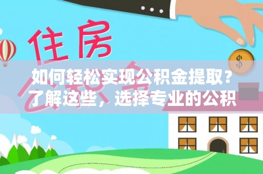 路桥如何轻松实现公积金提取？了解这些，选择专业的公积金提取代办服务