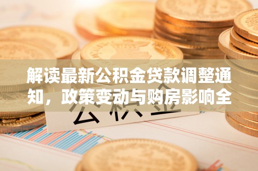 路桥解读最新公积金贷款调整通知，政策变动与购房影响全解析