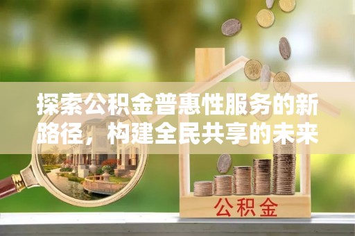 路桥探索公积金普惠性服务的新路径，构建全民共享的未来