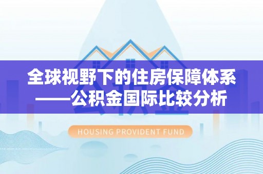 路桥全球视野下的住房保障体系——公积金国际比较分析