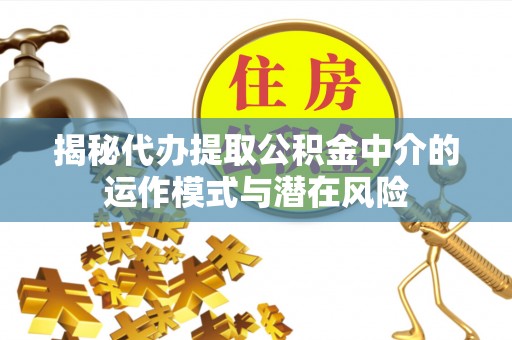 路桥揭秘代办提取公积金中介的运作模式与潜在风险
