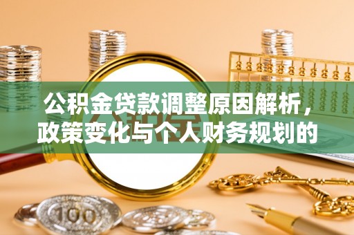路桥公积金贷款调整原因解析，政策变化与个人财务规划的影响