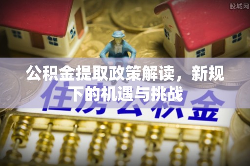路桥公积金提取政策解读，新规下的机遇与挑战