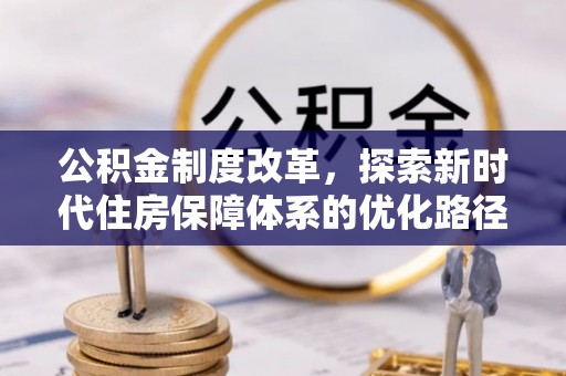 路桥公积金制度改革，探索新时代住房保障体系的优化路径
