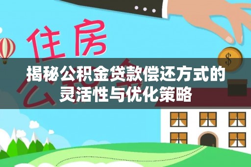 路桥揭秘公积金贷款偿还方式的灵活性与优化策略