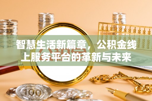 路桥智慧生活新篇章，公积金线上服务平台的革新与未来