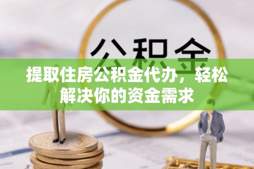 路桥提取住房公积金代办，轻松解决你的资金需求