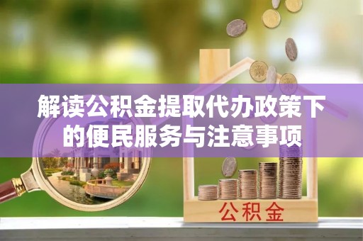 路桥解读公积金提取代办政策下的便民服务与注意事项
