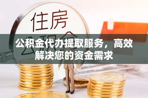 路桥公积金代办提取服务，高效解决您的资金需求