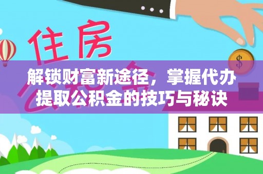 路桥解锁财富新途径，掌握代办提取公积金的技巧与秘诀
