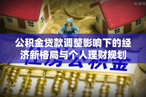 路桥公积金贷款调整影响下的经济新格局与个人理财规划