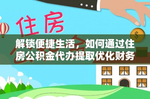 路桥解锁便捷生活，如何通过住房公积金代办提取优化财务规划