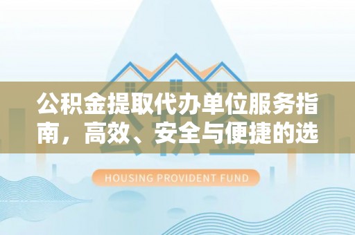 路桥公积金提取代办单位服务指南，高效、安全与便捷的选择
