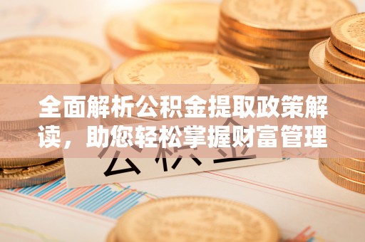 路桥全面解析公积金提取政策解读，助您轻松掌握财富管理新方向