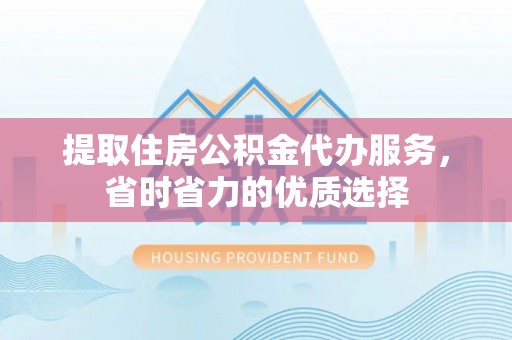 路桥提取住房公积金代办服务，省时省力的优质选择