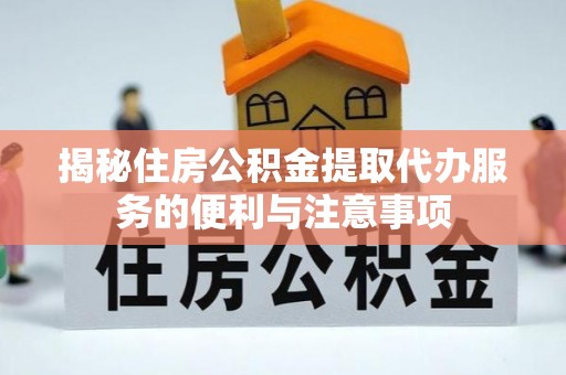 路桥揭秘住房公积金提取代办服务的便利与注意事项