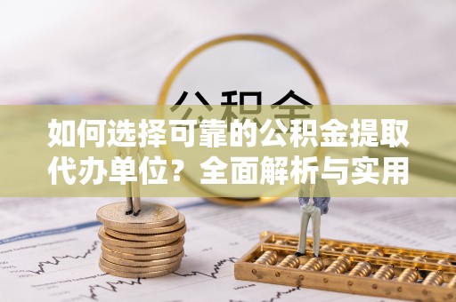 路桥如何选择可靠的公积金提取代办单位？全面解析与实用指南