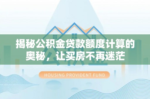 路桥揭秘公积金贷款额度计算的奥秘，让买房不再迷茫