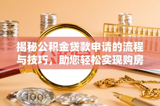 路桥揭秘公积金贷款申请的流程与技巧，助您轻松实现购房梦