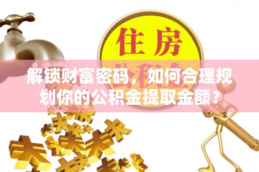 路桥解锁财富密码，如何合理规划你的公积金提取金额？