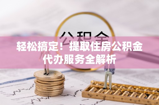 路桥轻松搞定！提取住房公积金代办服务全解析