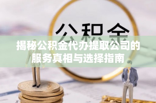 路桥揭秘公积金代办提取公司的服务真相与选择指南