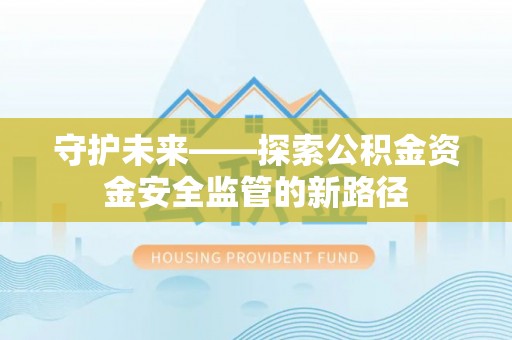 路桥守护未来——探索公积金资金安全监管的新路径
