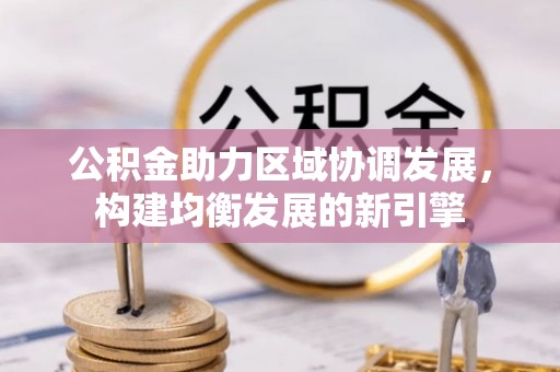 路桥公积金助力区域协调发展，构建均衡发展的新引擎